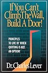 If You Can't Climb The Wall, Build A Door!: Principles to Live By When Quitting is Not an Option!