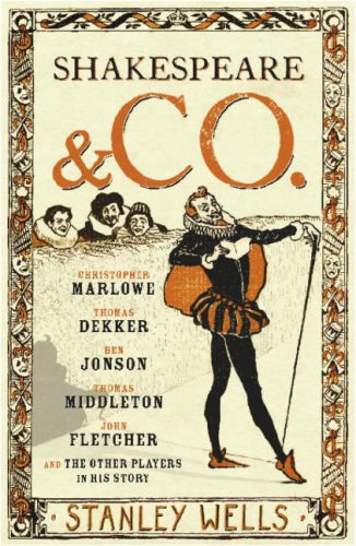 Shakespeare and Co.: Christopher Marlowe, Thomas Dekker, Ben Jonson, Thomas Middleton, John Fletcher, and the Other Players in His Story.