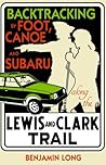 Backtracking: By Foot, Canoe, and Subaru Along the Lewis and Clark Trail Backtracking: By Foot, Canoe, and Subaru Along the Lewis and Clark Trail