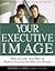 Your Executive Image: How to Look Your Best & Project Success for Men and Women