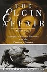 The Elgin Affair: The Abduction of Antiquity's Greatest Treasures and the Passions it Aroused The Elgin Affair: The Abduction of Antiquity's Greatest Treasures and the Passions it Aroused