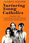 Nurturing Young Catholics: A Guide for Confirmation Sponsors (And Other Caring Adults) Nurturing Young Catholics: A Guide for Confirmation Sponsors (And Other Caring Adults)