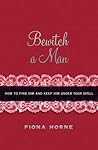 Bewitch a Man: How to Find Him and Keep Him Under Your Spell
