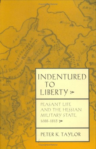 Indentured to Liberty: Peasant Life and the Hessian Military State, 1688-1815 (Hardcover)