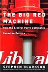 The Big Red Machine: How the Liberal Party Dominates Canadian Politics The Big Red Machine: How the Liberal Party Dominates Canadian Politics