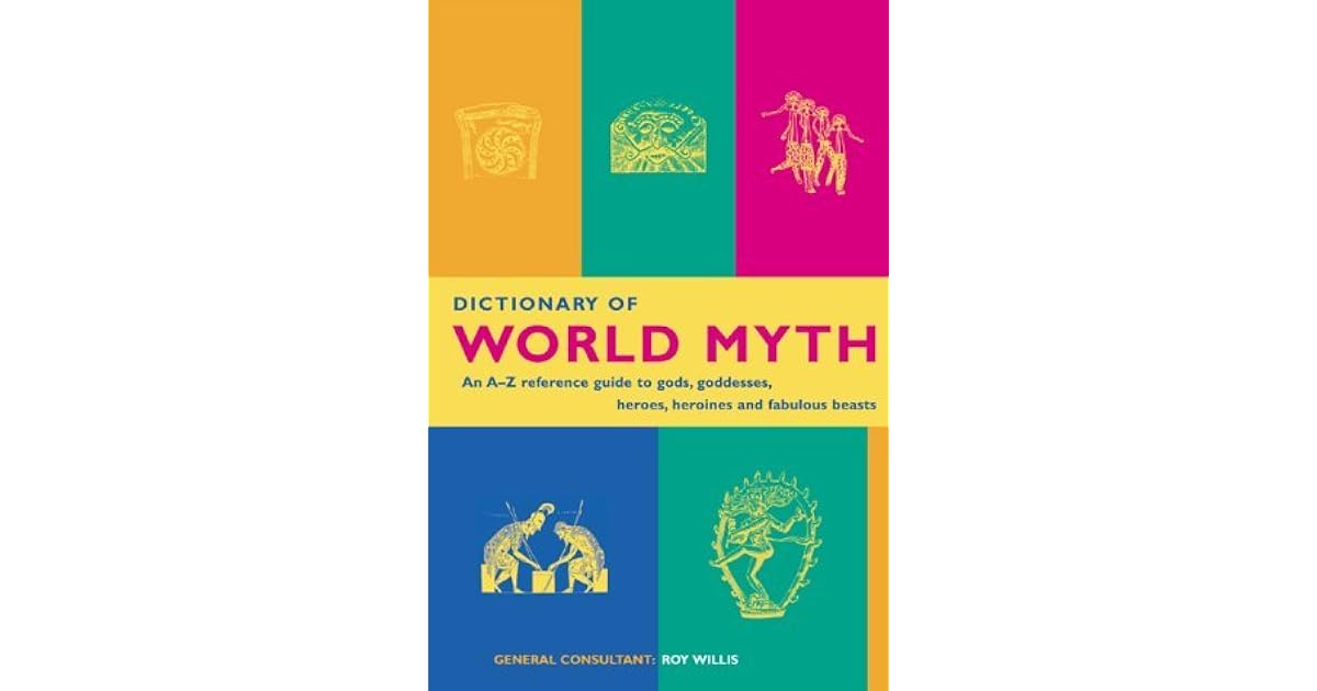 Dictionary of World Myth An AZ Reference Guide to Gods, Goddesses