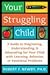 Your Struggling Child: A Guide to Diagnosing, Understanding, and Advocating for Your Child with Learning, Behavior, or Emotional Problem