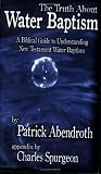 The Truth About Water Baptism: A Biblical Guide to Understanding New Testament Water Baptism The Truth About Water Baptism: A Biblical Guide to Understanding New Testament Water Baptism