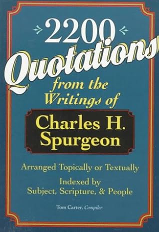 2,200 Quotations from the Writings of Charles H. Spurgeon: Arranged Topically or Textually & Indexed by Subject, Scripture, and People