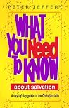 What You Need to Know about Salvation: A Day-By-Day Guide to the Christian Faith What You Need to Know about Salvation: A Day-By-Day Guide to the Christian Faith