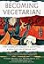 Becoming Vegetarian: The Complete Guide to Adopting A Healthy Vegetarian Diet