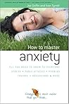 How to Master Anxiety: All You Need to Know to Overcome Stress