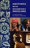 Meetings with Remarkable Muslims: A Collection of Travel Writing