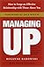Managing Up: How to Forge an Effective Relationship With Those Above You