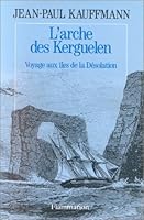 The Arch Of Kerguelen Voyage To The Islands Of Desolation By Jean Paul Kauffmann