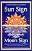 Sun Sign, Moon Sign: Discover the Key to Your Unique Personality Through the 144 Sun, Moon Combinations