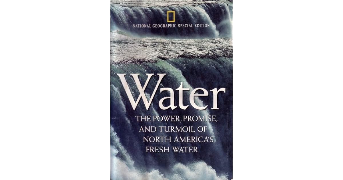 National Geographic Special Edition Water The Power, Promise, and Turmoil of North America's