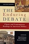 The Enduring Debate: Classic and Contemporary Readings in American Politics, Fourth Edition The Enduring Debate: Classic and Contemporary Readings in American Politics, Fourth Edition