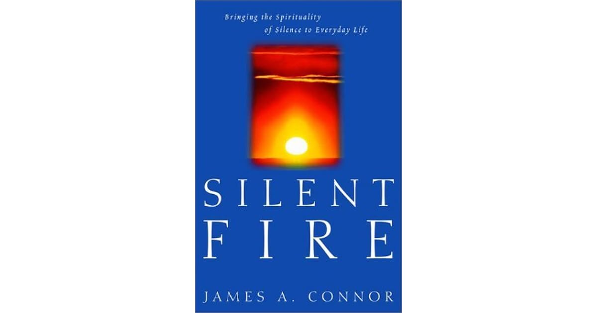 Silent Fire Bringing the Spirituality of Silence to Everyday Life by