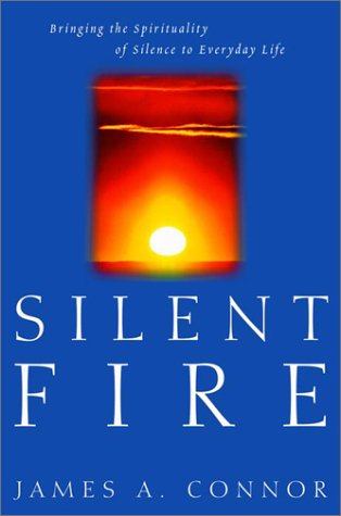 Silent Fire: Bringing the Spirituality of Silence to Everyday Life (Hardcover)