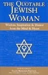 The Quotable Jewish Woman: Wisdom, Inspiration and Humor from the Mind and Heart