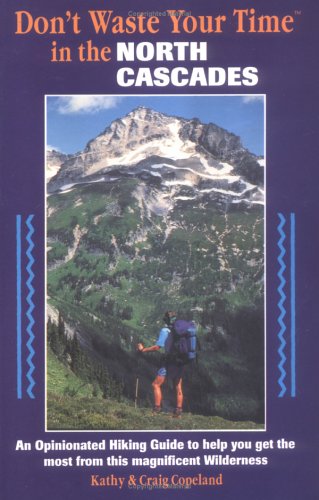 Don't Waste Your Time in the North Cascades: An Opinionated Hiking Guide to Help You Get the Most from This Magnificent Wilderness (Paperback)