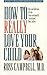 How to Really Love Your Child by Ross Campbell