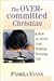 The Overcommitted Christian: Serving God Without Wearing Out