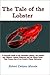 The Tale of the Lobster: A Practical Guide to the American Lobster, the Inshore and Offshore Lobster Fisheries, and the Hardy Souls That Pursue One of the Ocean's Finest