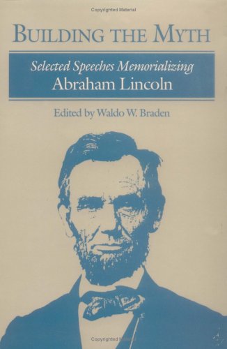 Building the Myth: Selected Speeches Memorializing Abraham Lincoln (Hardcover)