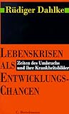 Lebenskrisen als Entwicklungschancen: Zeiten des Umbruchs und ihre Krankheitsbilder Lebenskrisen als Entwicklungschancen: Zeiten des Umbruchs und ihre Krankheitsbilder
