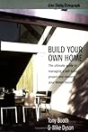 Build Your Own Home : The Ultimate Guide to Managing a Self-Build Project and Creating Your Dream House