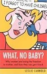 What, No Baby?: Why Women Are Losing The Freedom To Mother, And How They Can Get It Back What, No Baby?: Why Women Are Losing The Freedom To Mother, And How They Can Get It Back