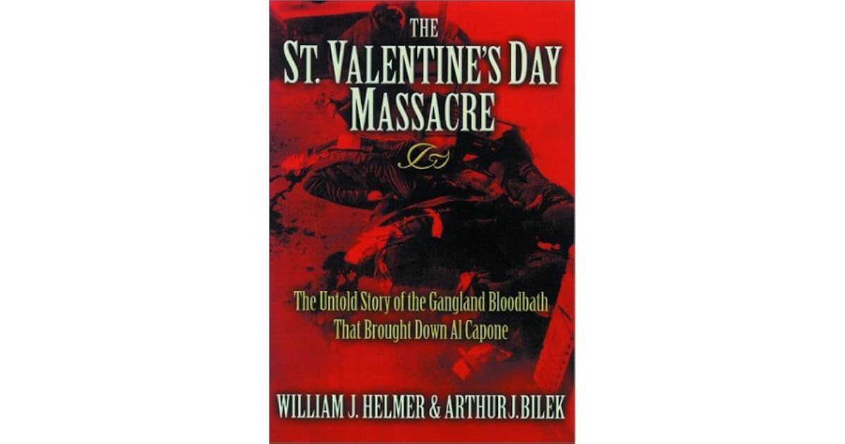 The St Valentine S Day Massacre The Untold Story Of The Gangland Bloodbath That Brought Down Al Capone By William J Helmer The St Valentine S Day Massacre The Untold Story Of The Gangland Bloodbath That Brought Down Al Capone By William J Helmer
