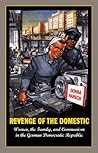 Revenge of the Domestic: Women, the Family, and Communism in the German Democratic Republic