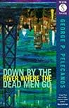 Down by the River Where the Dead Men Go by George P. Pelecanos