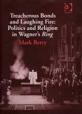 Treacherous Bonds and Laughing Fire: Politics and Religion in Wagner's Ring (Hardcover)