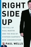 Right Side Up: The Fall of Paul Martin and the Rise of Stephen Harper's New Conservatism (Hardcover)
