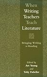 When Writing Teachers Teach Literature: Bringing Writing to Reading When Writing Teachers Teach Literature: Bringing Writing to Reading