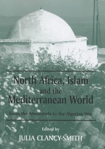 North Africa, Islam and the Mediterranean World: From the Almoravids to the Algerian War (History and Society in the Islamic World)