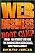 Web Business Boot Camp: Hands-on Internet Lessons for Managers, Entrepreneurs, and Professionals