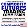 21st Century Guide to the Commodity Futures Trading Commission - Commitments of Traders, Exchanges, Customer Protection, Before You Trade, Market ... Regulations (Core Federal Information Series)
