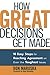 How Great Decisions Get Made: 10 Easy Steps for Reaching Agreement on Even the Toughest Issues