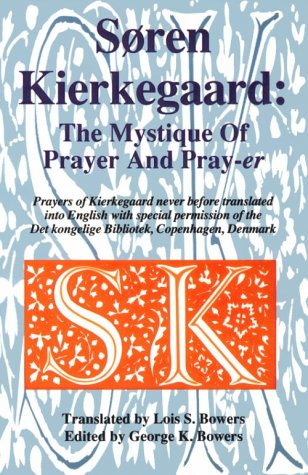 Soren Kierkegaard: The Mystique of the Prayer and the Pray-Er: Prayers of Kierkegaard Never Before Translated Into English