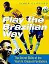Play the Brazilian Way: The Secret Skills of the World's Greatest Footballers Play the Brazilian Way: The Secret Skills of the World's Greatest Footballers