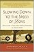 Slowing Down to the Speed of Love : How to Create a Deeper, More Fulfilling Relationship in a Hurried World