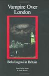 Vampire Over London: Bela Lugosi in Britain Vampire Over London: Bela Lugosi in Britain