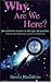 Why Are We Here?: The Scientific Answer to This Age-Old Question(That You Don't Need to Be a Scientist to Understand)