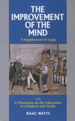 The Improvement of the Mind: A Supplement to Logic: With a Discourse on the Education of Children and Youth