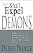 They Shall Expel Demons: What You Need to Know About Demons - Your Invisible Enemies